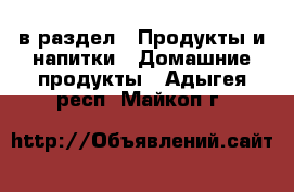  в раздел : Продукты и напитки » Домашние продукты . Адыгея респ.,Майкоп г.